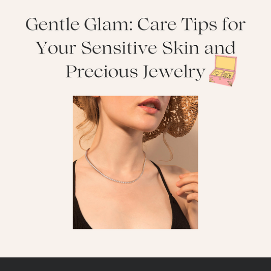 Gentle Glam: Care Tips for Your Sensitive Skin and Precious Jewelry